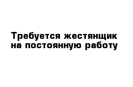 Требуется жестянщик на постоянную работу